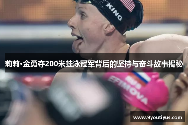 莉莉·金勇夺200米蛙泳冠军背后的坚持与奋斗故事揭秘 莉莉·金勇夺200米蛙泳冠军背后的坚持与奋斗故事揭秘