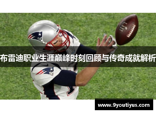 布雷迪职业生涯巅峰时刻回顾与传奇成就解析 布雷迪职业生涯巅峰时刻回顾与传奇成就解析