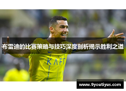布雷迪的比赛策略与技巧深度剖析揭示胜利之道 布雷迪的比赛策略与技巧深度剖析揭示胜利之道