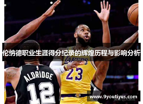 伦纳德职业生涯得分纪录的辉煌历程与影响分析 伦纳德职业生涯得分纪录的辉煌历程与影响分析