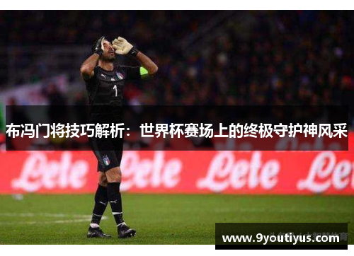 布冯门将技巧解析:世界杯赛场上的终极守护神风采 布冯门将技巧解析:世界杯赛场上的终极守护神风采