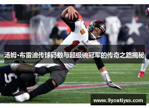 汤姆·布雷迪传球码数与超级碗冠军的传奇之路揭秘 汤姆·布雷迪传球码数与超级碗冠军的传奇之路揭秘