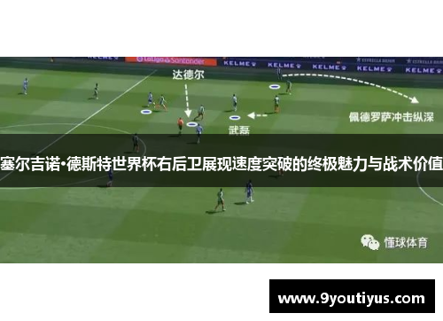 塞尔吉诺·德斯特世界杯右后卫展现速度突破的终极魅力与战术价值 塞尔吉诺·德斯特世界杯右后卫展现速度突破的终极魅力与战术价值