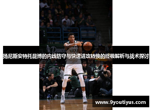 扬尼斯安特托昆博的内线防守与快速进攻转换的终极解析与战术探讨 扬尼斯安特托昆博的内线防守与快速进攻转换的终极解析与战术探讨