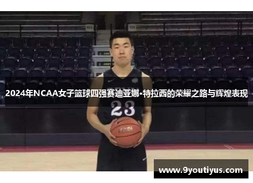 2024年NCAA女子篮球四强赛迪亚娜·特拉西的荣耀之路与辉煌表现 2024年NCAA女子篮球四强赛迪亚娜·特拉西的荣耀之路与辉煌表现