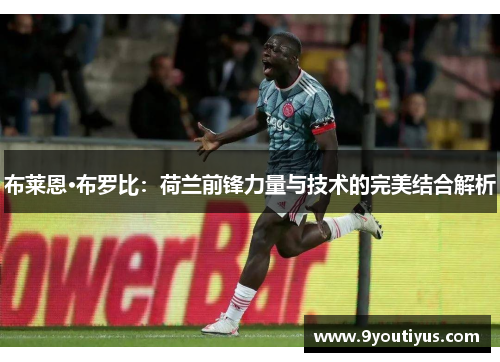 布莱恩·布罗比:荷兰前锋力量与技术的完美结合解析 布莱恩·布罗比:荷兰前锋力量与技术的完美结合解析