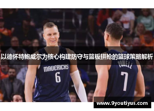 以德怀特鲍威尔为核心构建防守与篮板拼抢的篮球策略解析 以德怀特鲍威尔为核心构建防守与篮板拼抢的篮球策略解析