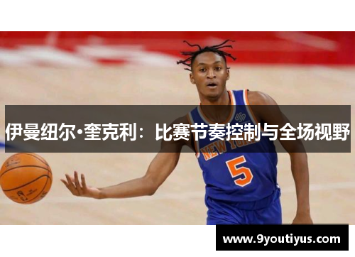 伊曼纽尔·奎克利:比赛节奏控制与全场视野 伊曼纽尔·奎克利:比赛节奏控制与全场视野