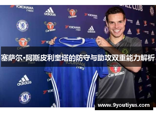 塞萨尔·阿斯皮利奎塔的防守与助攻双重能力解析 塞萨尔·阿斯皮利奎塔的防守与助攻双重能力解析