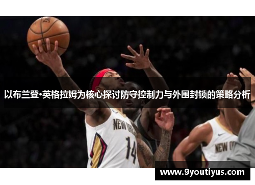 以布兰登·英格拉姆为核心探讨防守控制力与外围封锁的策略分析 以布兰登·英格拉姆为核心探讨防守控制力与外围封锁的策略分析