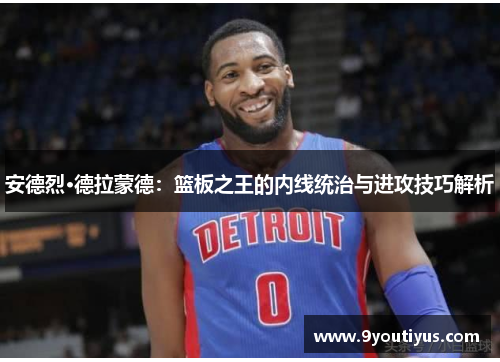 安德烈·德拉蒙德：篮板之王的内线统治与进攻技巧解析