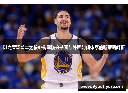 以克莱汤普森为核心构建防守节奏与外围封闭体系的新策略解析 以克莱汤普森为核心构建防守节奏与外围封闭体系的新策略解析