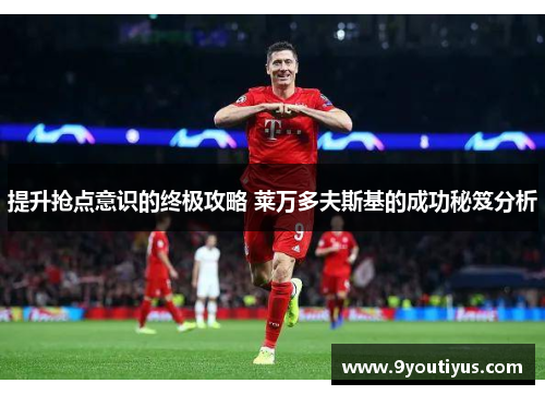 提升抢点意识的终极攻略 莱万多夫斯基的成功秘笈分析 提升抢点意识的终极攻略 莱万多夫斯基的成功秘笈分析