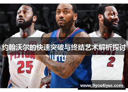 约翰沃尔的快速突破与终结艺术解析探讨 约翰沃尔的快速突破与终结艺术解析探讨