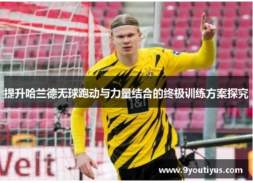 提升哈兰德无球跑动与力量结合的终极训练方案探究 提升哈兰德无球跑动与力量结合的终极训练方案探究