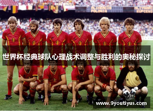 世界杯经典球队心理战术调整与胜利的奥秘探讨 世界杯经典球队心理战术调整与胜利的奥秘探讨