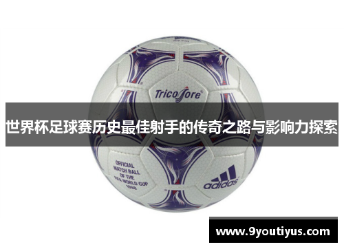 世界杯足球赛历史最佳射手的传奇之路与影响力探索