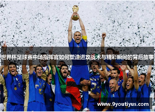 世界杯足球赛中场指挥官如何塑造进攻战术与精彩瞬间的背后故事