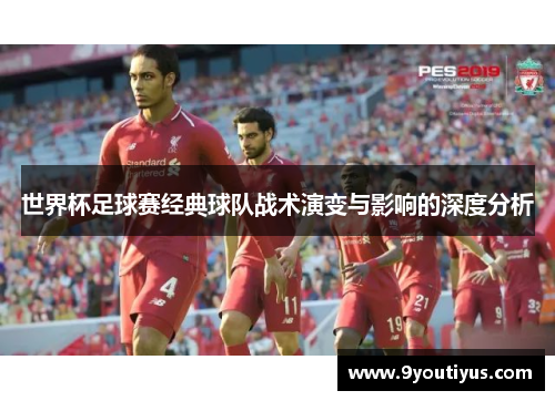 世界杯足球赛经典球队战术演变与影响的深度分析 世界杯足球赛经典球队战术演变与影响的深度分析