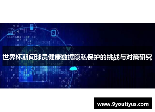 世界杯期间球员健康数据隐私保护的挑战与对策研究 世界杯期间球员健康数据隐私保护的挑战与对策研究