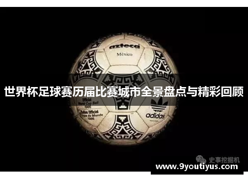 世界杯足球赛历届比赛城市全景盘点与精彩回顾 世界杯足球赛历届比赛城市全景盘点与精彩回顾