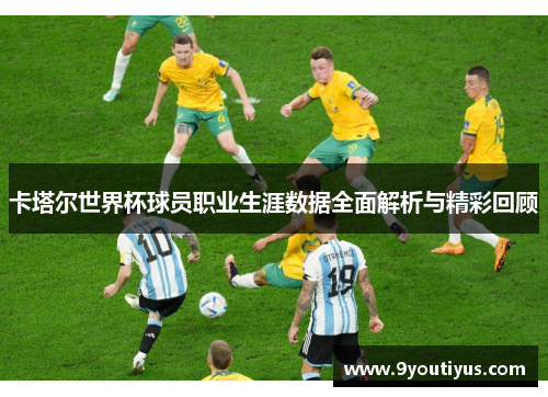 卡塔尔世界杯球员职业生涯数据全面解析与精彩回顾 卡塔尔世界杯球员职业生涯数据全面解析与精彩回顾