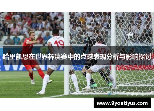 哈里凯恩在世界杯决赛中的点球表现分析与影响探讨