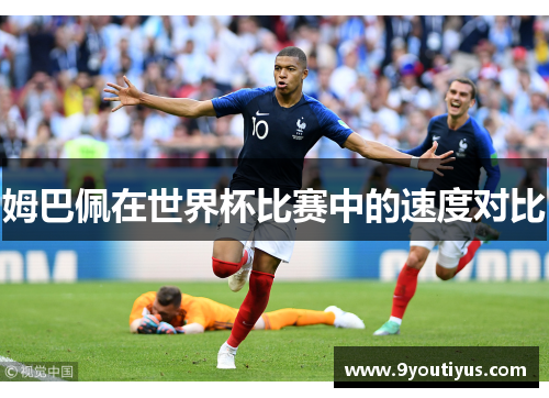 姆巴佩在世界杯比赛中的速度对比 姆巴佩在世界杯比赛中的速度对比