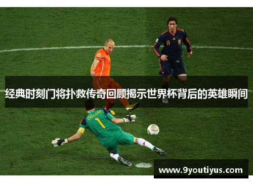经典时刻门将扑救传奇回顾揭示世界杯背后的英雄瞬间 经典时刻门将扑救传奇回顾揭示世界杯背后的英雄瞬间