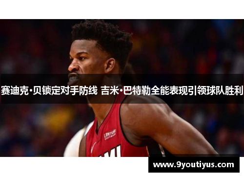 赛迪克·贝锁定对手防线 吉米·巴特勒全能表现引领球队胜利 赛迪克·贝锁定对手防线 吉米·巴特勒全能表现引领球队胜利