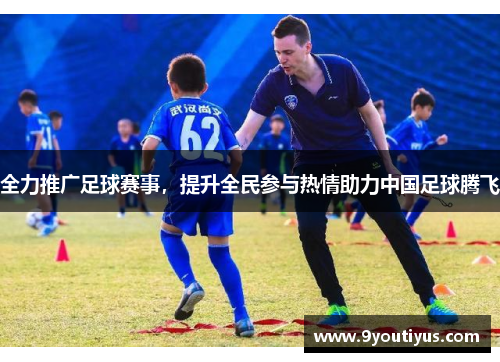 全力推广足球赛事,提升全民参与热情助力中国足球腾飞 全力推广足球赛事,提升全民参与热情助力中国足球腾飞