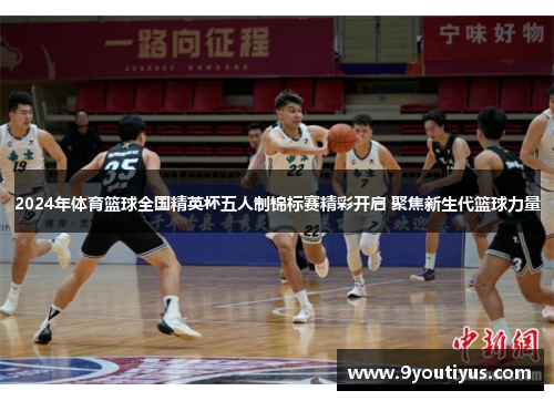 2024年体育篮球全国精英杯五人制锦标赛精彩开启 聚焦新生代篮球力量 2024年体育篮球全国精英杯五人制锦标赛精彩开启 聚焦新生代篮球力量