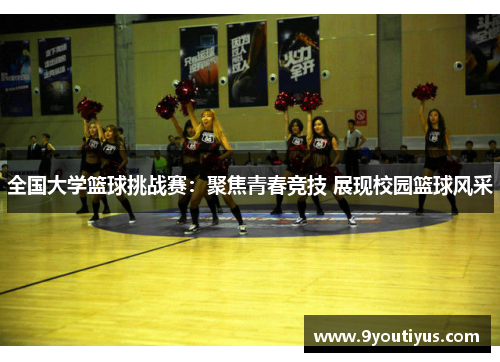 全国大学篮球挑战赛:聚焦青春竞技 展现校园篮球风采 全国大学篮球挑战赛:聚焦青春竞技 展现校园篮球风采