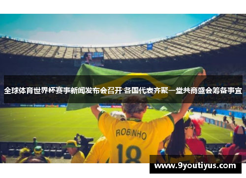 全球体育世界杯赛事新闻发布会召开 各国代表齐聚一堂共商盛会筹备事宜 全球体育世界杯赛事新闻发布会召开 各国代表齐聚一堂共商盛会筹备事宜
