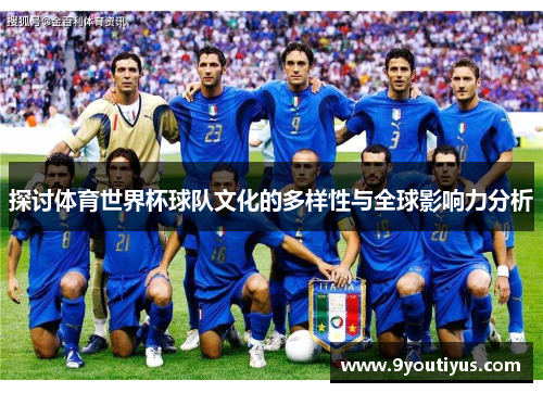 探讨体育世界杯球队文化的多样性与全球影响力分析 探讨体育世界杯球队文化的多样性与全球影响力分析