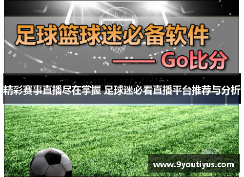 精彩赛事直播尽在掌握 足球迷必看直播平台推荐与分析 精彩赛事直播尽在掌握 足球迷必看直播平台推荐与分析