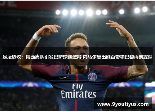 足坛热议:梅西离队引发巴萨球迷激辩 内马尔复出能否带领巴黎再创辉煌 足坛热议:梅西离队引发巴萨球迷激辩 内马尔复出能否带领巴黎再创辉煌