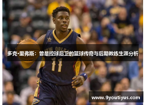 多克·里弗斯：曾是控球后卫的篮球传奇与后期教练生涯分析