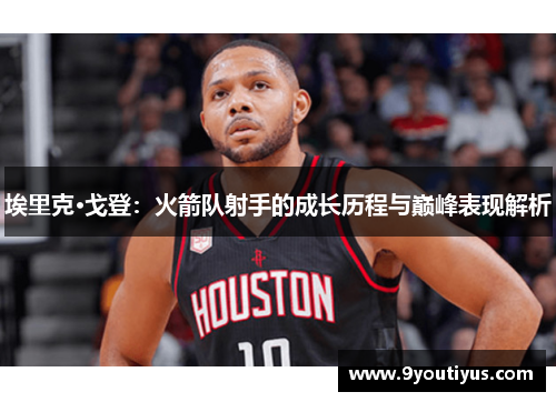 埃里克·戈登:火箭队射手的成长历程与巅峰表现解析 埃里克·戈登:火箭队射手的成长历程与巅峰表现解析