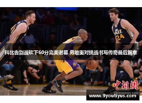科比告别战砍下60分完美谢幕 勇敢面对挑战书写传奇最后篇章