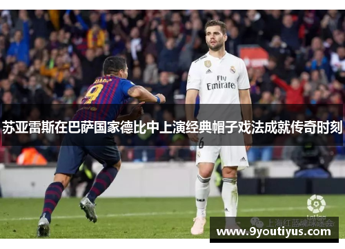 苏亚雷斯在巴萨国家德比中上演经典帽子戏法成就传奇时刻 苏亚雷斯在巴萨国家德比中上演经典帽子戏法成就传奇时刻