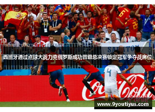 西班牙通过点球大战力克俄罗斯成功晋级总决赛锁定冠军争夺战席位 西班牙通过点球大战力克俄罗斯成功晋级总决赛锁定冠军争夺战席位