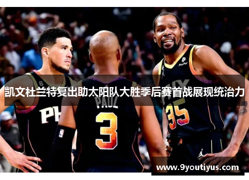 凯文杜兰特复出助太阳队大胜季后赛首战展现统治力 凯文杜兰特复出助太阳队大胜季后赛首战展现统治力