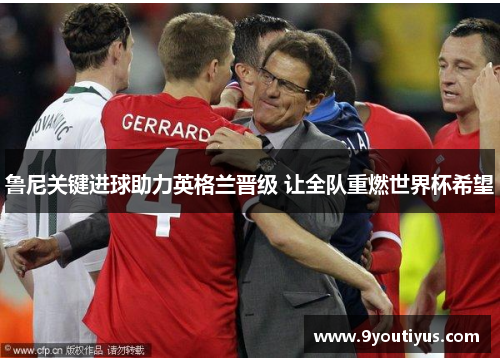 鲁尼关键进球助力英格兰晋级 让全队重燃世界杯希望 鲁尼关键进球助力英格兰晋级 让全队重燃世界杯希望