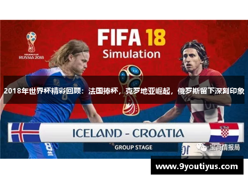 2018年世界杯精彩回顾:法国捧杯,克罗地亚崛起,俄罗斯留下深刻印象 2018年世界杯精彩回顾:法国捧杯,克罗地亚崛起,俄罗斯留下深刻印象