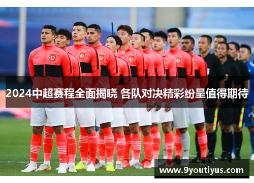 2024中超赛程全面揭晓 各队对决精彩纷呈值得期待 2024中超赛程全面揭晓 各队对决精彩纷呈值得期待