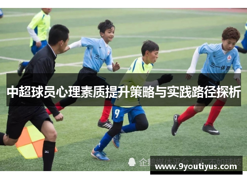 中超球员心理素质提升策略与实践路径探析 中超球员心理素质提升策略与实践路径探析