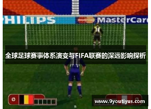 全球足球赛事体系演变与FIFA联赛的深远影响探析 全球足球赛事体系演变与FIFA联赛的深远影响探析