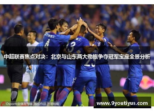 中超联赛焦点对决：北京与山东两大劲旅争夺冠军宝座全景分析