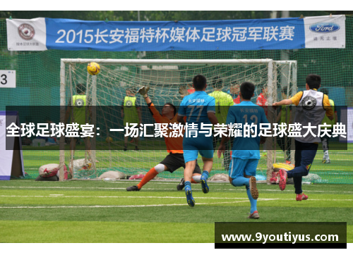 全球足球盛宴：一场汇聚激情与荣耀的足球盛大庆典